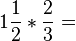 1\frac{1}{2}*\frac{2}{3}=