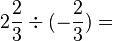 2\frac{2}{3}\div(-\frac{2}{3})=